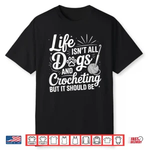 Life Isnt All Dogs And Crocheting Crochet Crocheter Humor Shirt