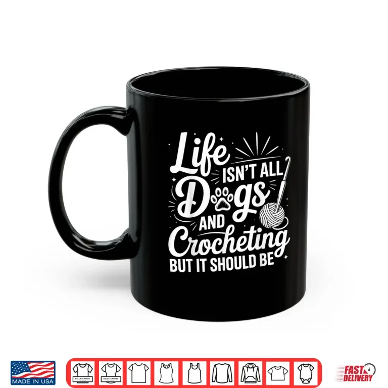 Mug Life Isnt All Dogs And Crocheting Crochet Crocheter Humor Shirt
