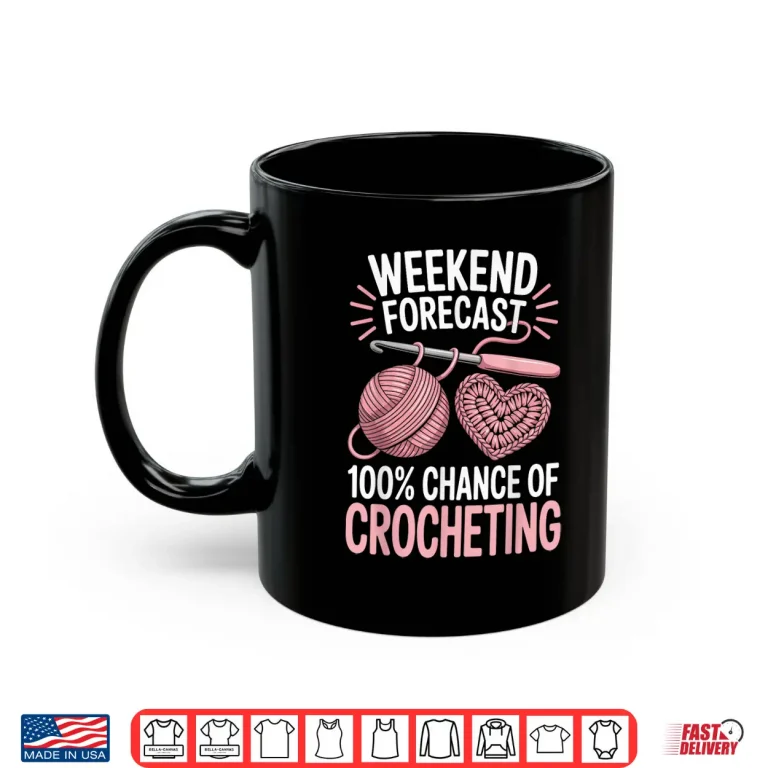 Mug One Hundred Percent Chance Of Crocheting Weekend Forecast Crochet Shirt