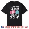 I Dont Need Therapy I Just Need To Crochet Crocheting Humor Shirt