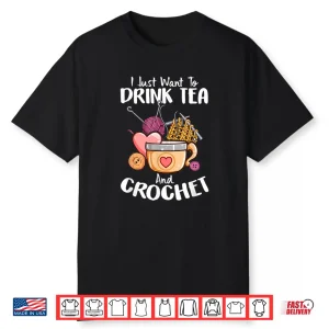 I Just Want To Drink Tea Crocheting Professional Humor Funny Shirt