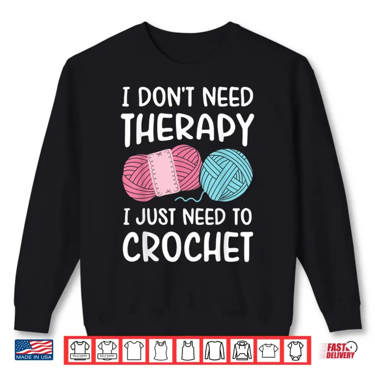 Sweatshirt I Dont Need Therapy I Just Need To Crochet Crocheting Humor Shirt
