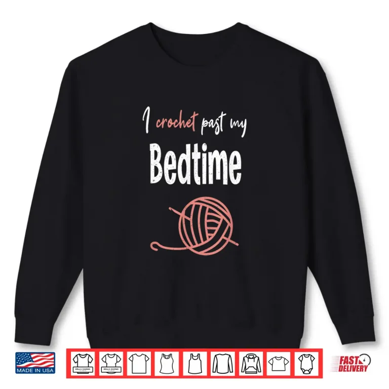 Sweatshirt I Crochet Past My Bedtime Crocheter Crocheting Yarn Humor Shirt