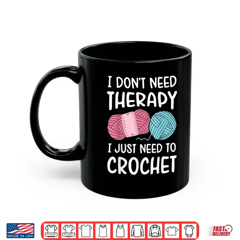 Mug I Dont Need Therapy I Just Need To Crochet Crocheting Humor Shirt