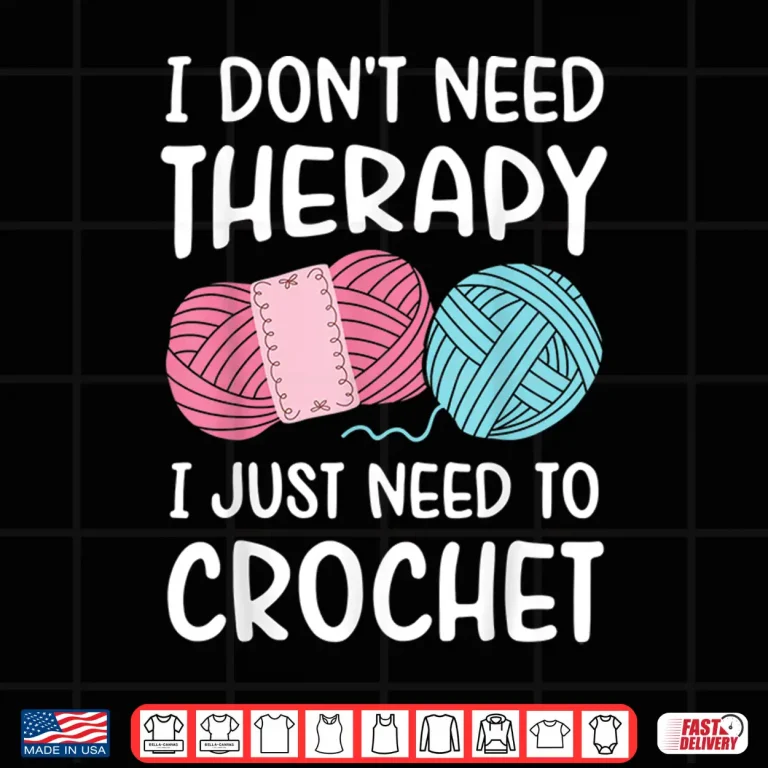 Design I Dont Need Therapy I Just Need To Crochet Crocheting Humor Shirt