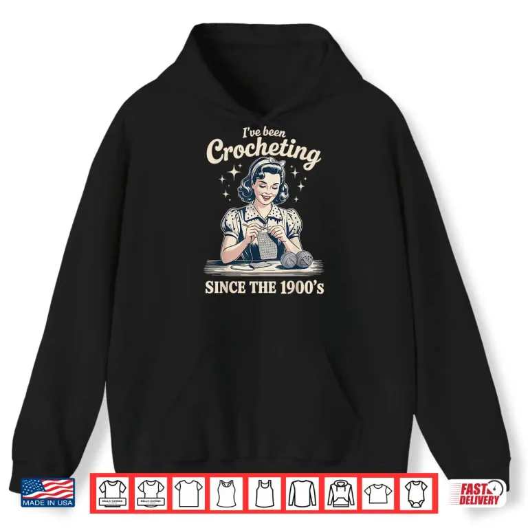 Hoodie Ive Been Crocheting Since The Nineteen Hundreds Crocheting Humor Shirt