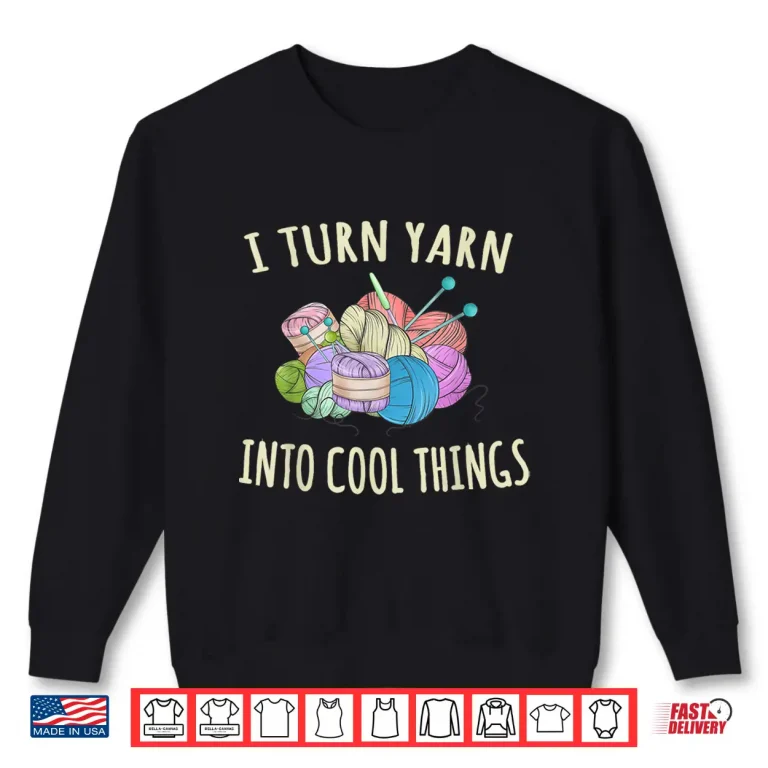 Sweatshirt I Turn Yarn Into Cool Things Crocheting Professional Humor Funny Shirt