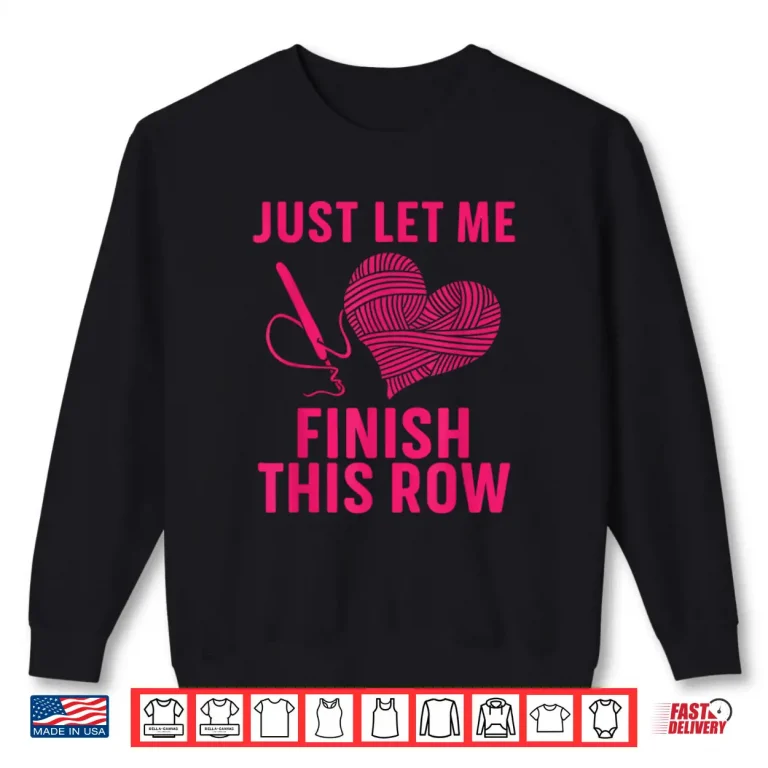 Sweatshirt Just Let Me Finish My Row Crocheter Art Crochet Love Humor Shirt