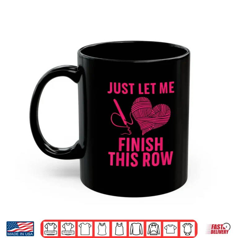 Mug Just Let Me Finish My Row Crocheter Art Crochet Love Humor Shirt