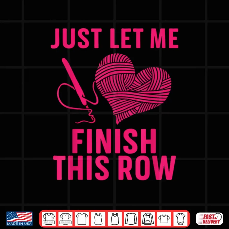 Design Just Let Me Finish My Row Crocheter Art Crochet Love Humor Shirt