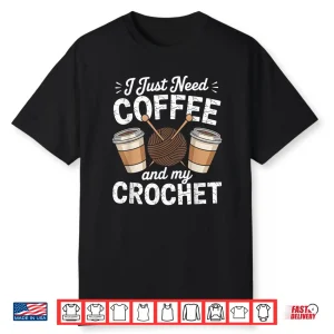 I Just Need Coffee Crocheting Professional Humor Funny Shirt