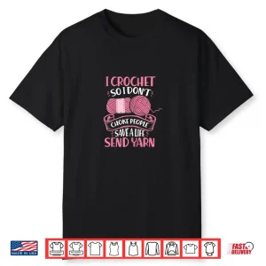 Save A Life Send Yarn I Crochet So I Dont Choke People Humor Shirt