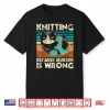 Because Murder Is Wrong Knitting Knitter Crocheting Humor Shirt