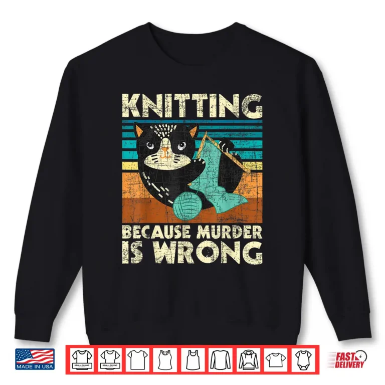 Sweatshirt Because Murder Is Wrong Knitting Knitter Crocheting Humor Shirt