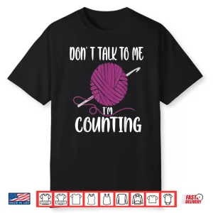 Dont Talk To Me Im Counting Knitting Crocheting Professional Humor Shirt