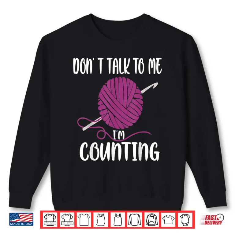 Sweatshirt Dont Talk To Me Im Counting Knitting Crocheting Professional Humor Shirt