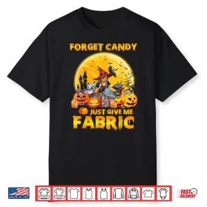 Forget Candy Just Give Me Fabric Sewing Quilting Halloween Shirt