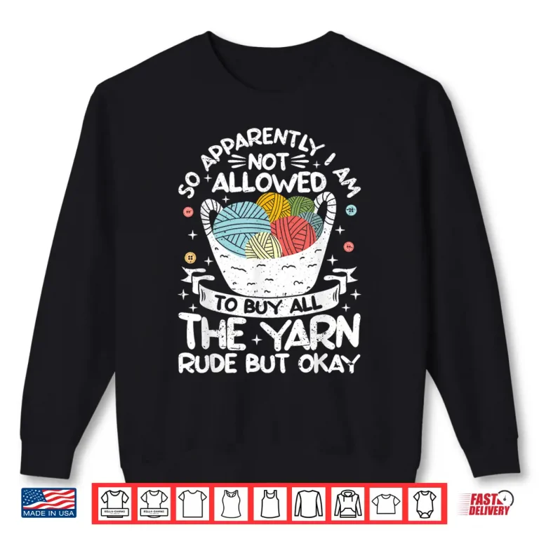 Sweatshirt I Am Not Allowed To Buy All The Yarn Crochet Knitting Shirt