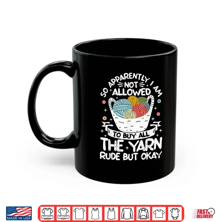 Mug I Am Not Allowed To Buy All The Yarn Crochet Knitting Shirt