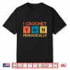 I Crochet Periodically Crocheting Professional Humor Funny Shirt