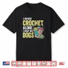 I Never Crochet Alone Dogs Crocheting Crocheter Animal Graphic Shirt