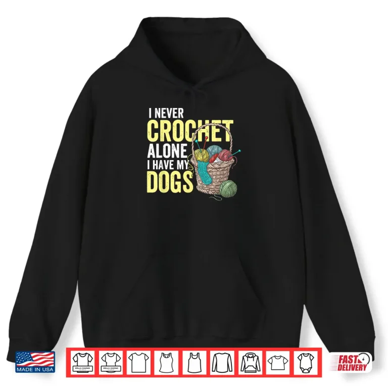 Hoodie I Never Crochet Alone Dogs Crocheting Crocheter Animal Graphic Shirt