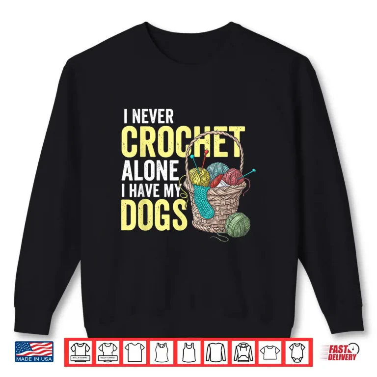 Sweatshirt I Never Crochet Alone Dogs Crocheting Crocheter Animal Graphic Shirt