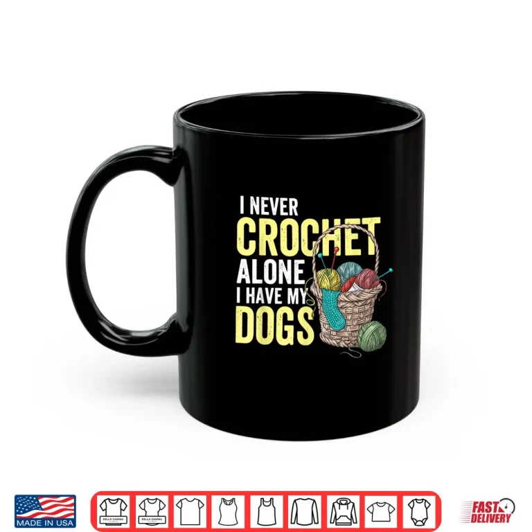 Mug I Never Crochet Alone Dogs Crocheting Crocheter Animal Graphic Shirt