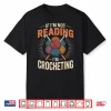 If Im Not Reading Im Crocheting Crochet Professional Humor Shirt