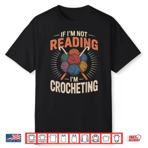 If Im Not Reading Im Crocheting Crochet Professional Humor Shirt