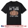 If I Cant Take My Yarn Im Not Coming Crocheting Yarn Knitter Shirt