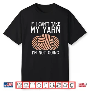 If I Cant Take My Yarn Im Not Coming Crocheting Yarn Knitter Shirt