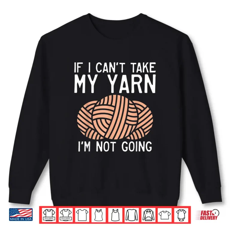 Sweatshirt If I Cant Take My Yarn Im Not Coming Crocheting Yarn Knitter Shirt