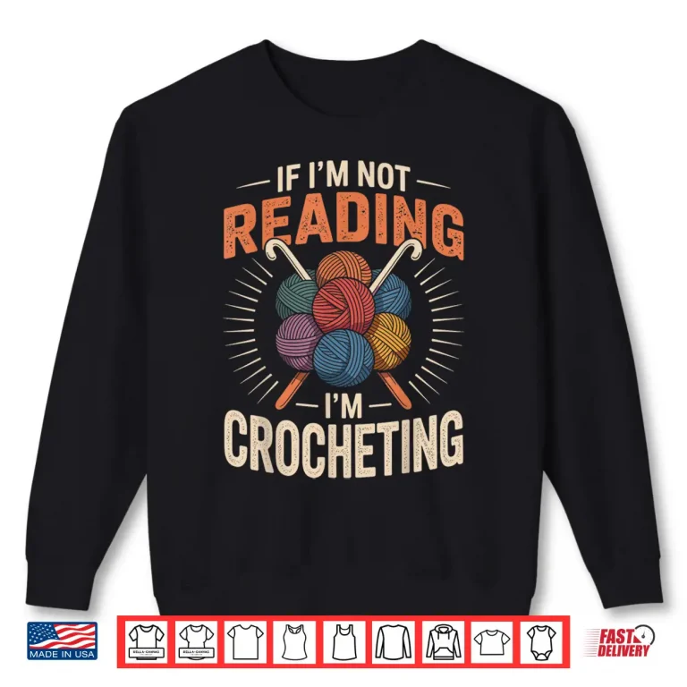 Sweatshirt If Im Not Reading Im Crocheting Crochet Professional Humor Shirt