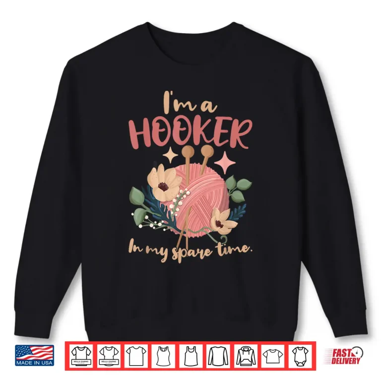 Sweatshirt Im A Hooker In My Spare Time Crocheting Professional Humor Shirt