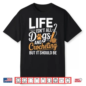 Life Isnt All Dogs And Crocheting Crochet Professional Humor Shirt