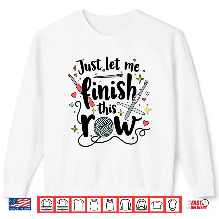 Sweatshirt Just Let Me Finish This Row Crochet Kit Lovers Crocheting Shirt