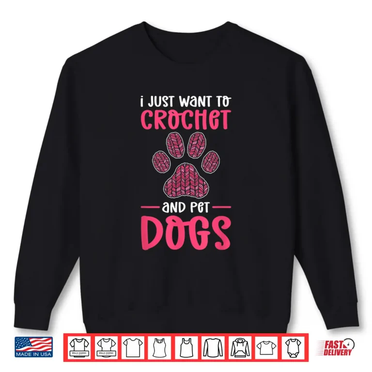 Sweatshirt Just Want To Crochet And Pet Dogs Crocheting Professional Shirt