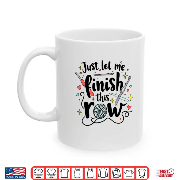 Mug Just Let Me Finish This Row Crochet Kit Lovers Crocheting Shirt