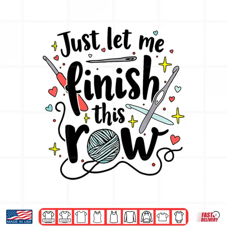 Design Just Let Me Finish This Row Crochet Kit Lovers Crocheting Shirt