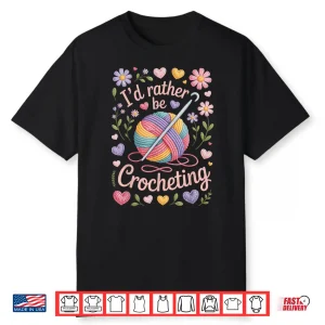 Yarn Life Professional Id Rather Be Crocheting Crochet Fans Shirt