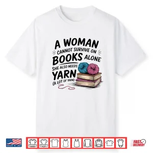 A Woman Cannot Survive On Books Alone She Also Needs Yarn Shirt