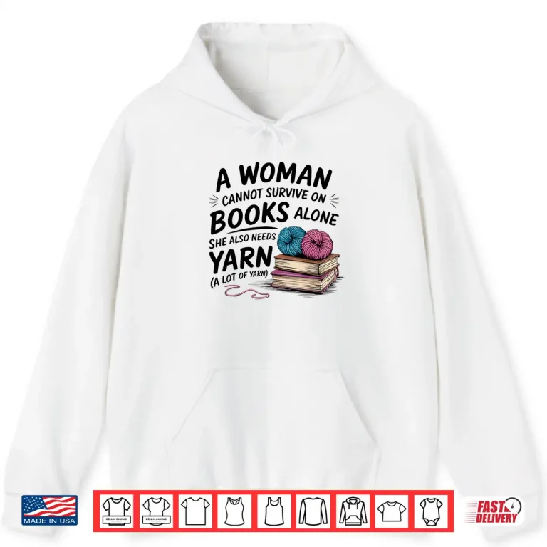 Hoodie A Woman Cannot Survive On Books Alone She Also Needs Yarn Shirt