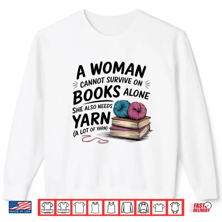 Sweatshirt A Woman Cannot Survive On Books Alone She Also Needs Yarn Shirt