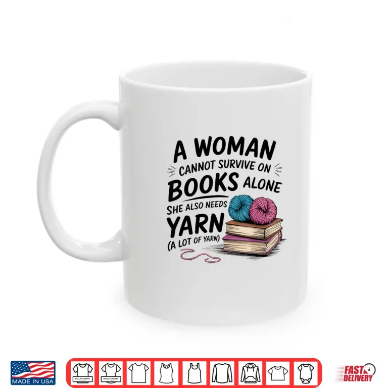 Mug A Woman Cannot Survive On Books Alone She Also Needs Yarn Shirt