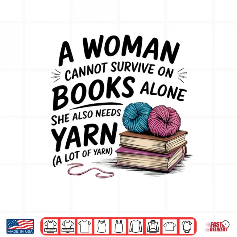 Design A Woman Cannot Survive On Books Alone She Also Needs Yarn Shirt