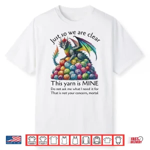 Dragon Just So We Are Clear This Yarn Is Mine Funny Knitting Shirt