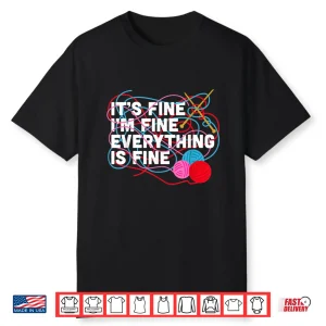 Funny It’S Fine I’M Fine Everything Is Fine Knitting Crochet Shirt