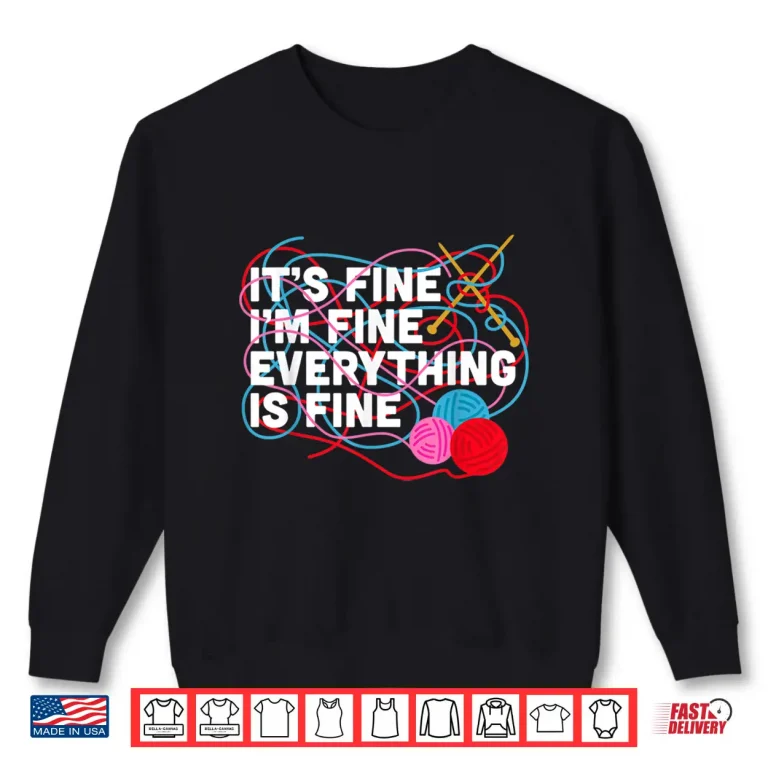 Sweatshirt Funny Its Fine Im Fine Everything Is Fine Knitting Crochet Shirt