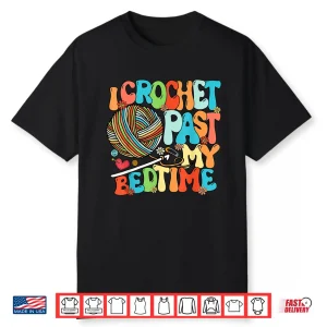 I Crochet Past My Bedtime Crochet Crocheting Knitting Shirt
